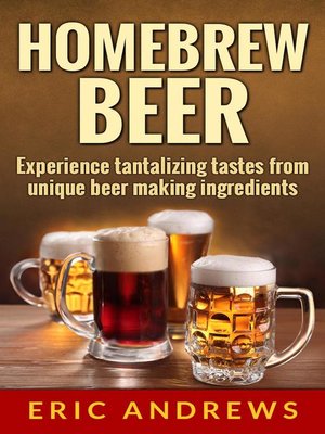 cover image of Homebrew Beer — Experience Tantalizing Tastes From Unique Beer Making Ingredients